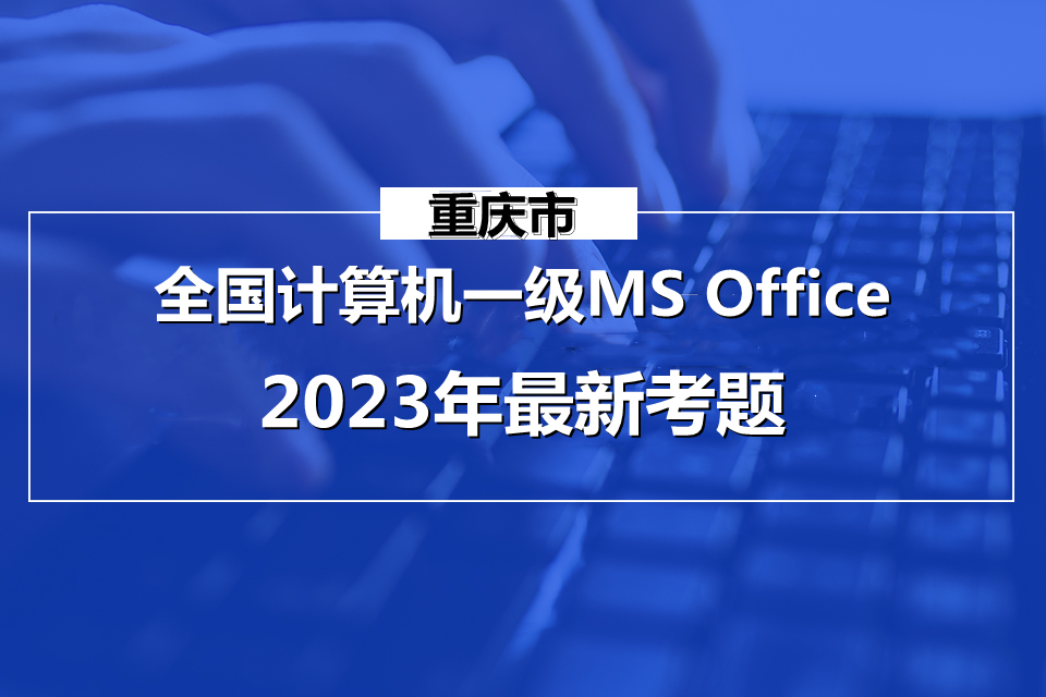 重庆市计算机一级MS Office 2023年最新考题！重庆市题库下载！