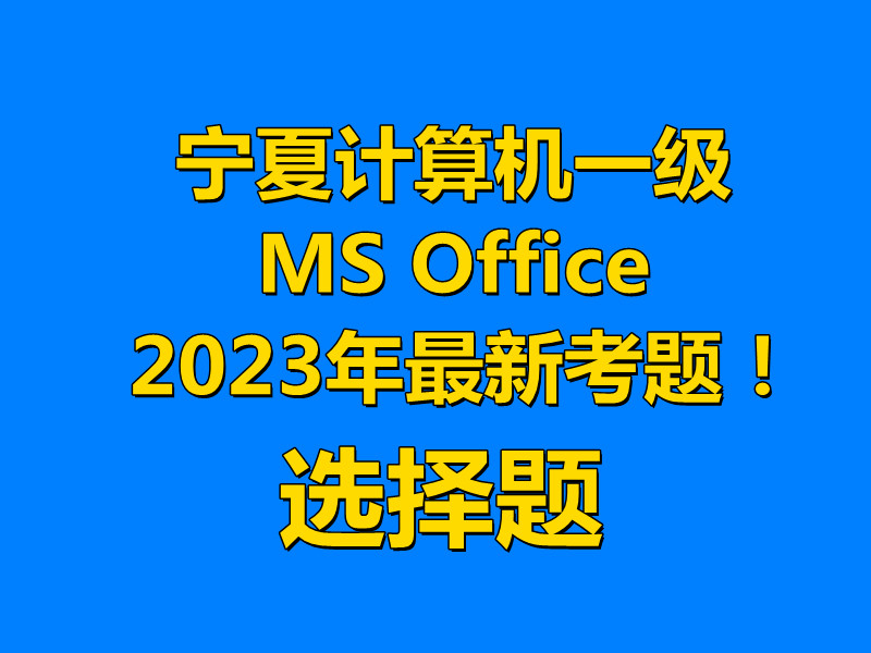 宁夏计算机一级MS Office 2023年最新考题!宁夏题库下载!