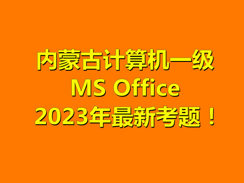 内蒙古计算机一级MS Office 2023年最新考题!内蒙古题库下载!