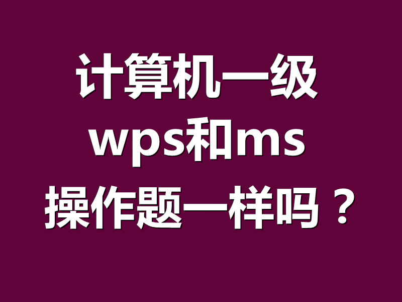 计算机一级wps和ms操作题一样吗？