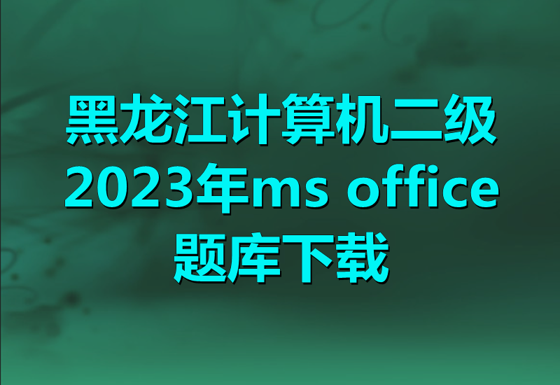 2023年黑龙江计算机二级ms office题库下载!