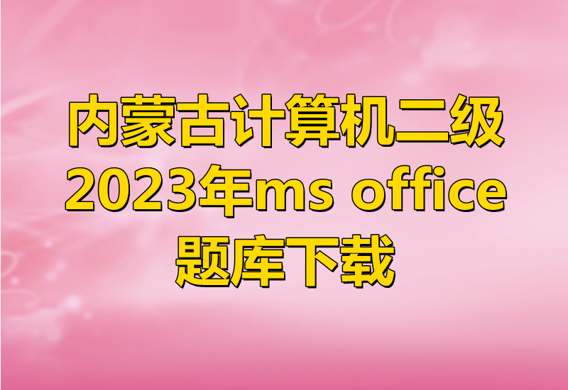 2023年内蒙古计算机二级ms office题库下载!