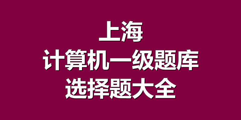 上海计算机一级题库选择题大全